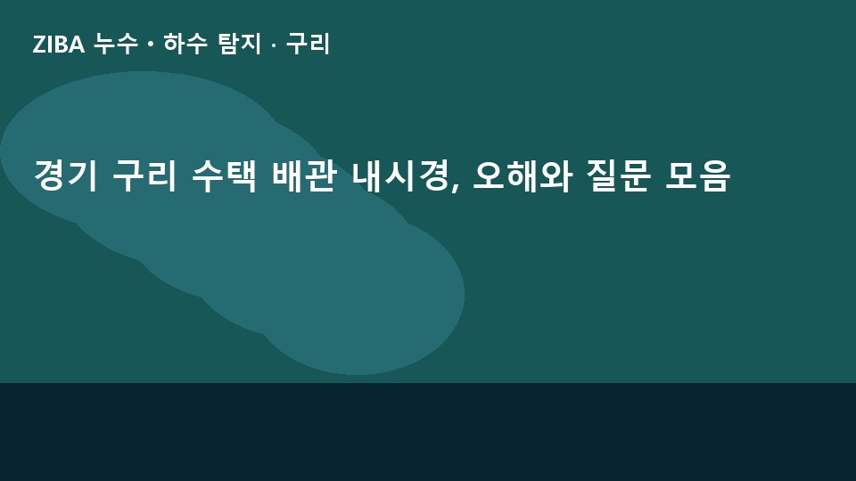경기 구리 수택 배관 내시경, 오해와 질문 모음