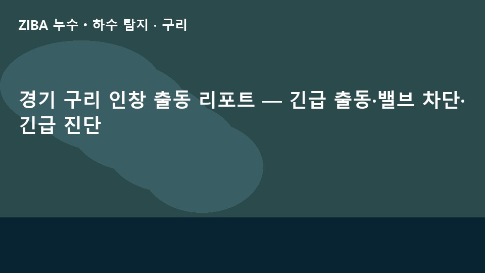 경기 구리 인창 출동 리포트 — 긴급 출동·밸브 차단·긴급 진단