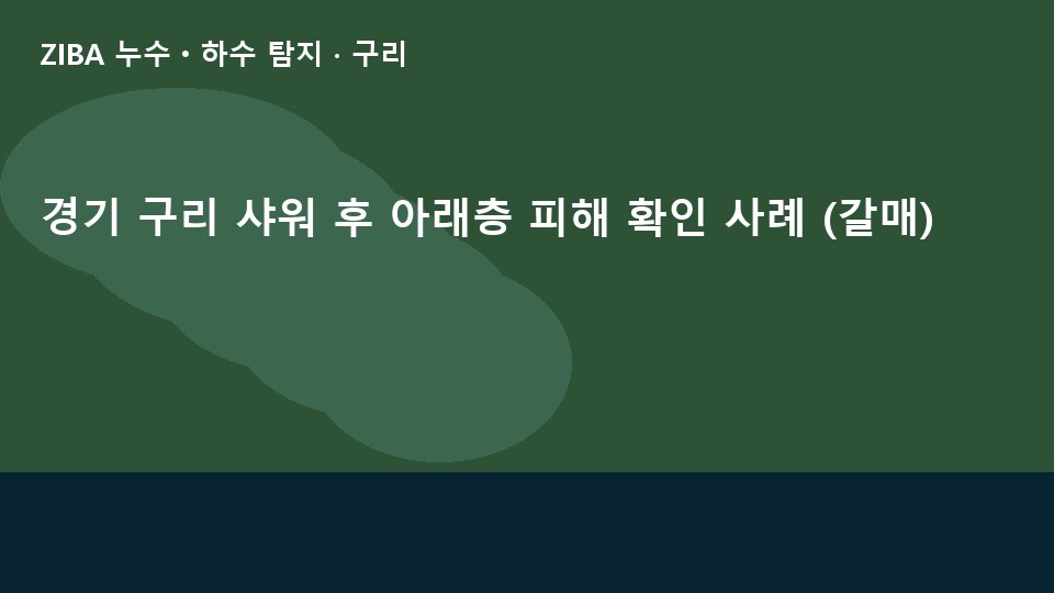 경기 구리 샤워 후 아래층 피해 확인 사례 (갈매)